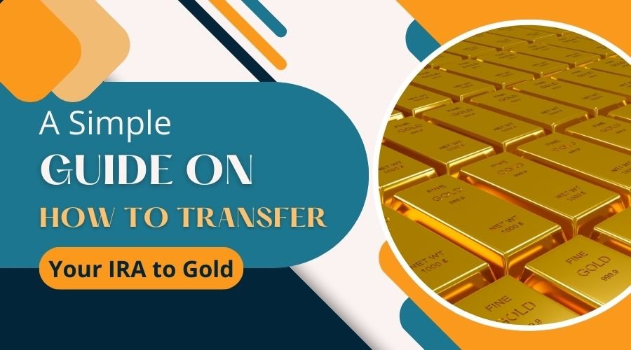 A Simple Guide on How to Transfer Your IRA to Gold