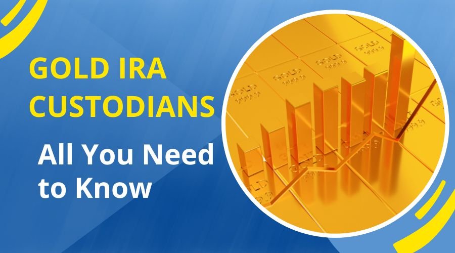 Gold IRA Custodians – All You Need to Know