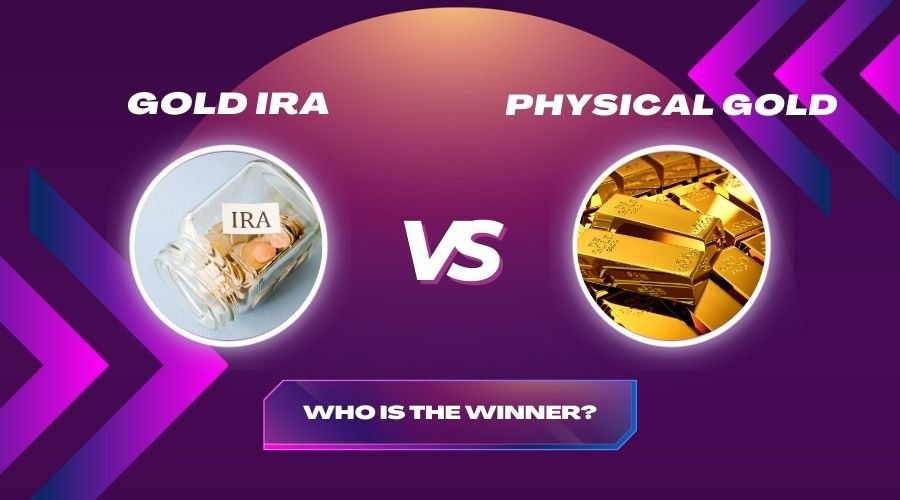 Gold IRA Vs Physical Gold – Which Investment is Right for You